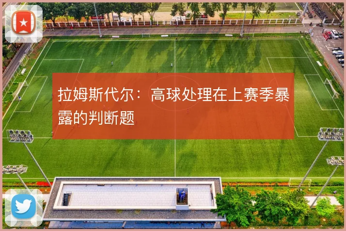 拉姆斯代尔:高球处理在上赛季暴露的判断题