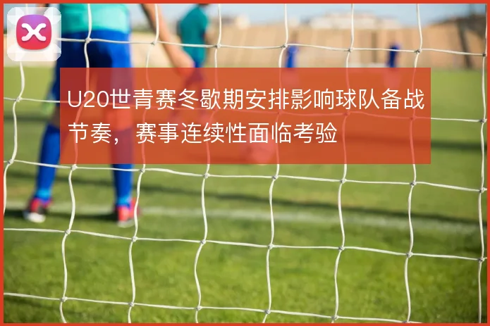 U20世青赛冬歇期安排影响球队备战节奏，赛事连续性面临考验