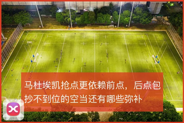 马杜埃凯抢点更依赖前点，后点包抄不到位的空当还有哪些弥补