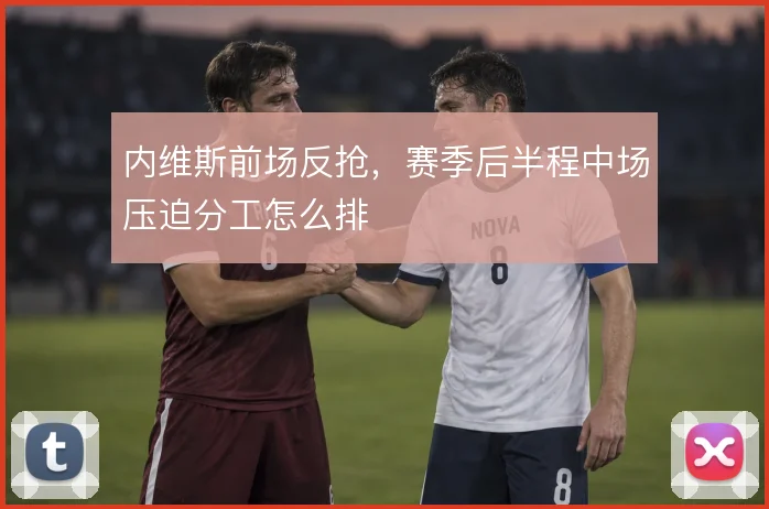 内维斯前场反抢，赛季后半程中场压迫分工怎么排