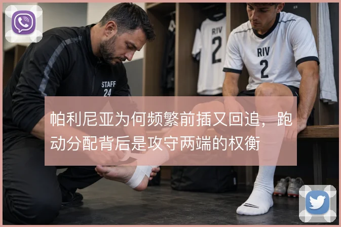 帕利尼亚为何频繁前插又回追，跑动分配背后是攻守两端的权衡