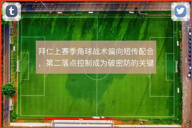拜仁上赛季角球战术偏向短传配合，第二落点控制成为破密防的关键手段