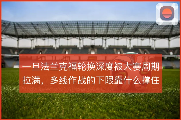 一旦法兰克福轮换深度被大赛周期拉满，多线作战的下限靠什么撑住