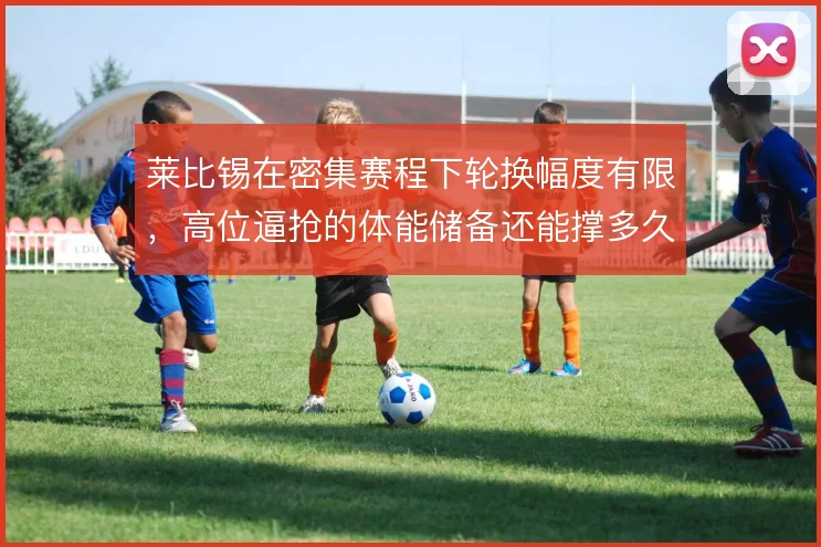 莱比锡在密集赛程下轮换幅度有限，高位逼抢的体能储备还能撑多久