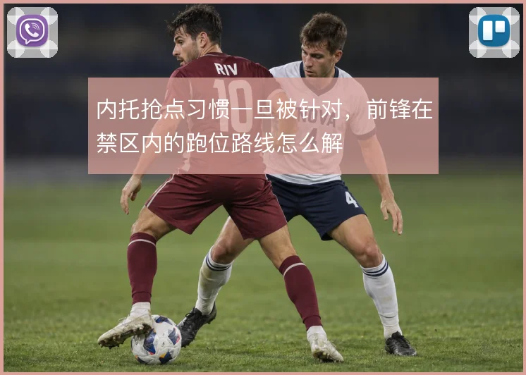 内托抢点习惯一旦被针对，前锋在禁区内的跑位路线怎么解