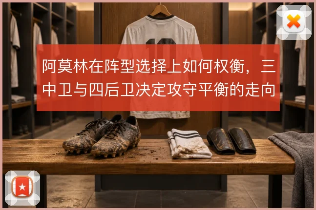阿莫林在阵型选择上如何权衡，三中卫与四后卫决定攻守平衡的走向