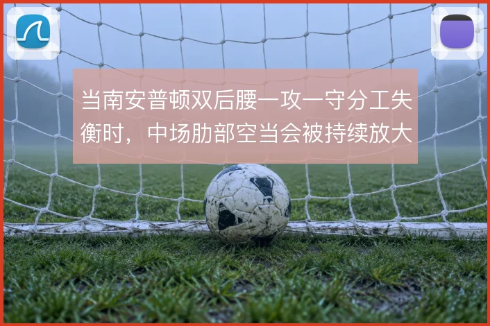 当南安普顿双后腰一攻一守分工失衡时，中场肋部空当会被持续放大
