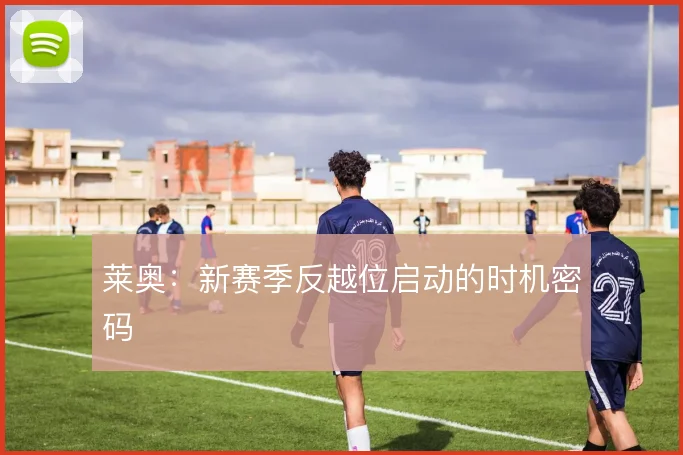 莱奥：新赛季反越位启动的时机密码