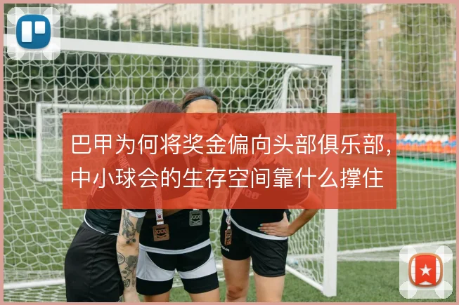 巴甲为何将奖金偏向头部俱乐部，中小球会的生存空间靠什么撑住