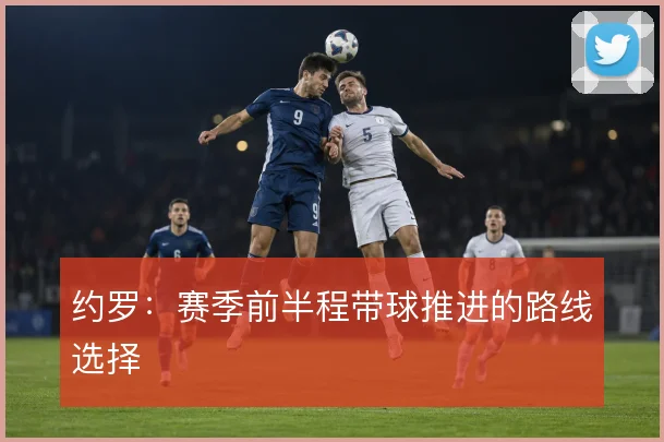 约罗：赛季前半程带球推进的路线选择