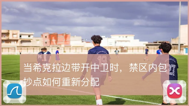 当希克拉边带开中卫时，禁区内包抄点如何重新分配