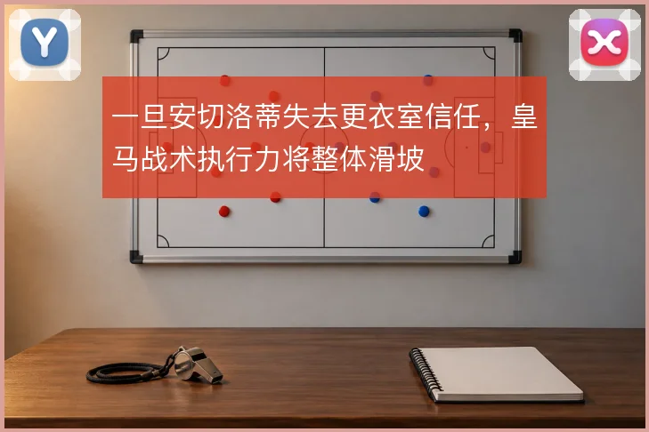一旦安切洛蒂失去更衣室信任，皇马战术执行力将整体滑坡