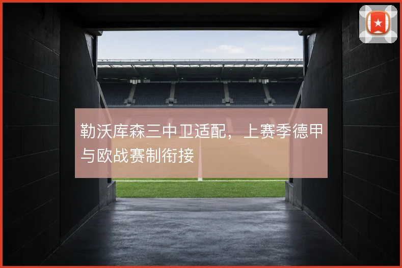 勒沃库森三中卫适配，上赛季德甲与欧战赛制衔接