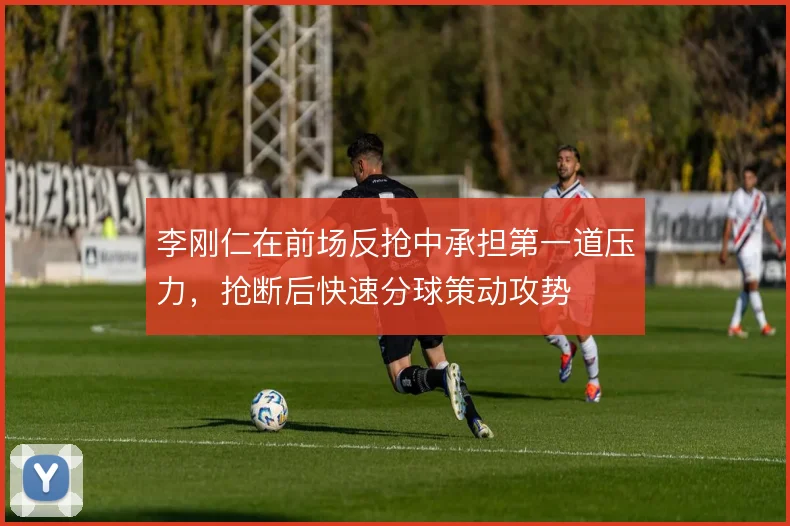 李刚仁在前场反抢中承担第一道压力，抢断后快速分球策动攻势