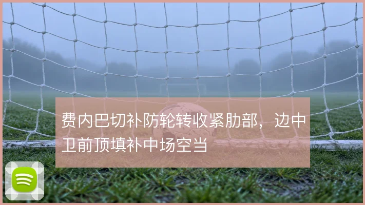 费内巴切补防轮转收紧肋部，边中卫前顶填补中场空当