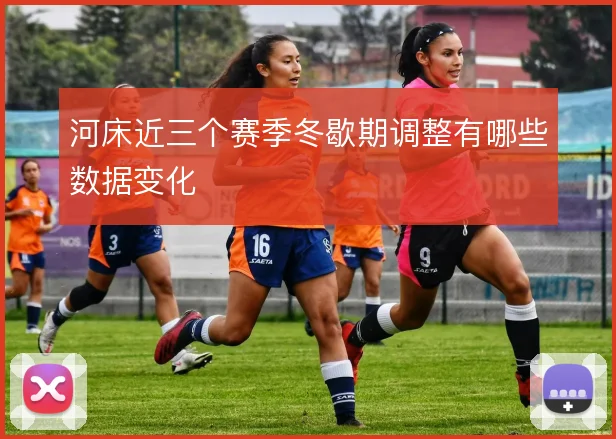 河床近三个赛季冬歇期调整有哪些数据变化