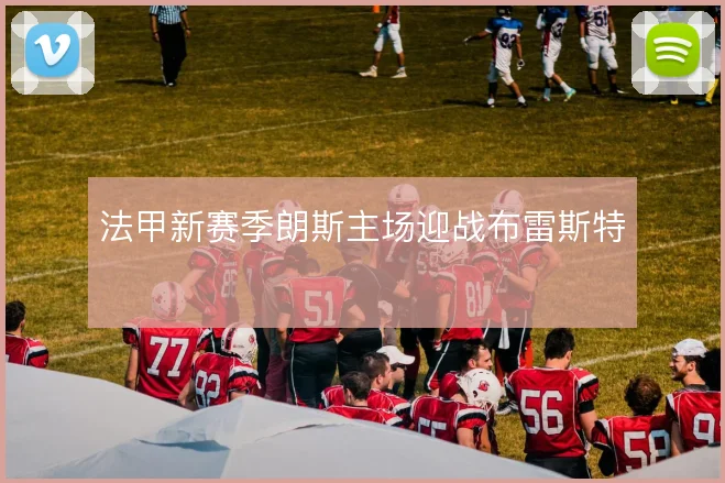 法甲新赛季朗斯主场迎战布雷斯特