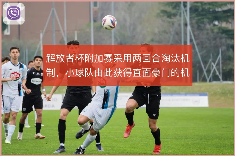解放者杯附加赛采用两回合淘汰机制,小球队由此获得直面豪门的机会