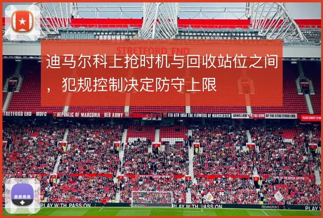 迪马尔科上抢时机与回收站位之间，犯规控制决定防守上限