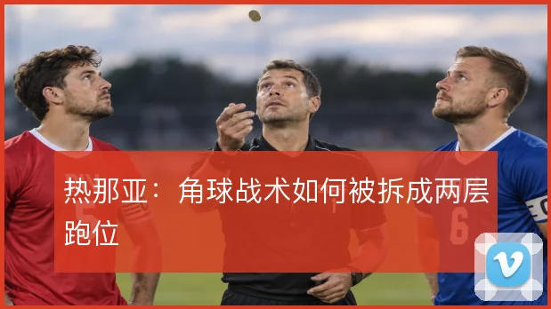 热那亚：角球战术如何被拆成两层跑位