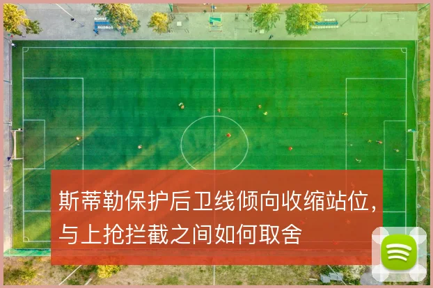 斯蒂勒保护后卫线倾向收缩站位，与上抢拦截之间如何取舍