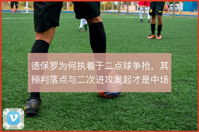 德保罗为何执着于二点球争抢，其预判落点与二次进攻发起才是中场价值所在