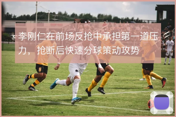 李刚仁在前场反抢中承担第一道压力，抢断后快速分球策动攻势