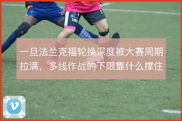 一旦法兰克福轮换深度被大赛周期拉满，多线作战的下限靠什么撑住