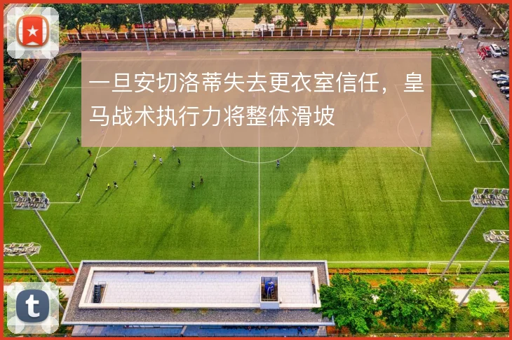一旦安切洛蒂失去更衣室信任，皇马战术执行力将整体滑坡