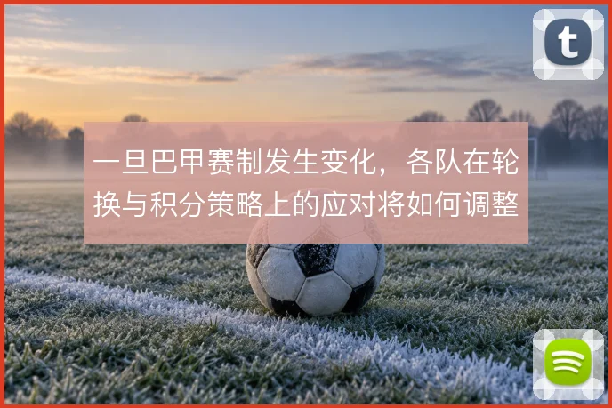 一旦巴甲赛制发生变化，各队在轮换与积分策略上的应对将如何调整