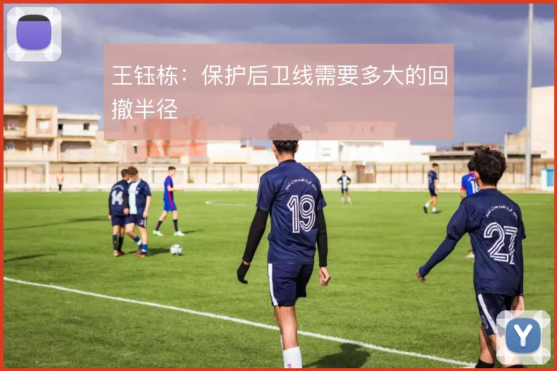 王钰栋：保护后卫线需要多大的回撤半径