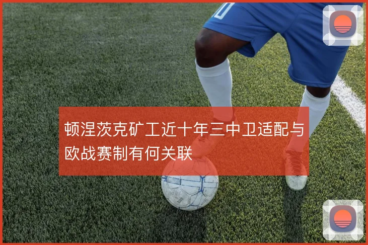 顿涅茨克矿工近十年三中卫适配与欧战赛制有何关联