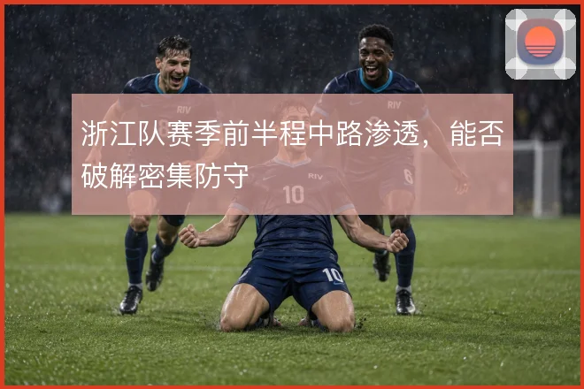 浙江队赛季前半程中路渗透，能否破解密集防守