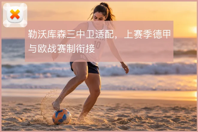 勒沃库森三中卫适配，上赛季德甲与欧战赛制衔接