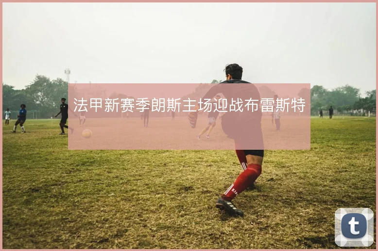 法甲新赛季朗斯主场迎战布雷斯特