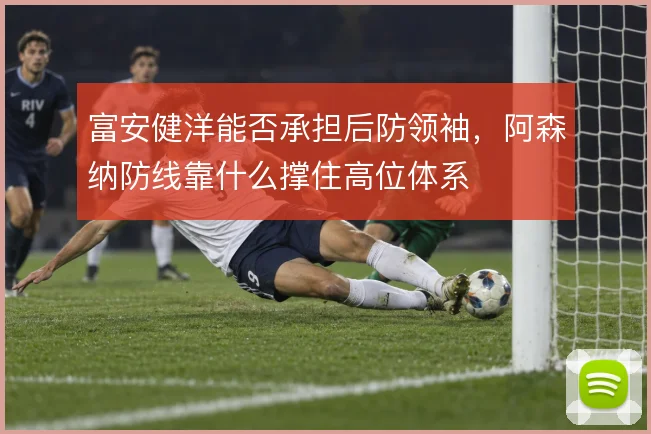 富安健洋能否承担后防领袖，阿森纳防线靠什么撑住高位体系