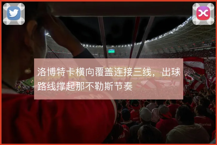 洛博特卡横向覆盖连接三线，出球路线撑起那不勒斯节奏