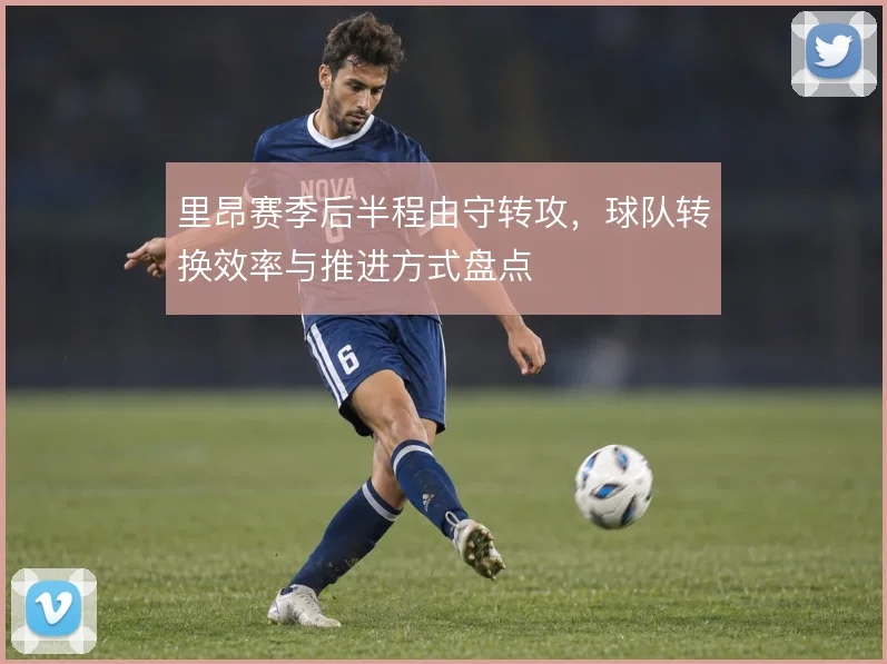 里昂赛季后半程由守转攻，球队转换效率与推进方式盘点