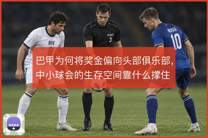 巴甲为何将奖金偏向头部俱乐部，中小球会的生存空间靠什么撑住