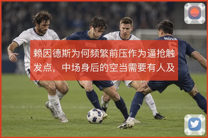 赖因德斯为何频繁前压作为逼抢触发点，中场身后的空当需要有人及时填补