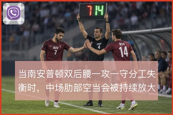 当南安普顿双后腰一攻一守分工失衡时，中场肋部空当会被持续放大