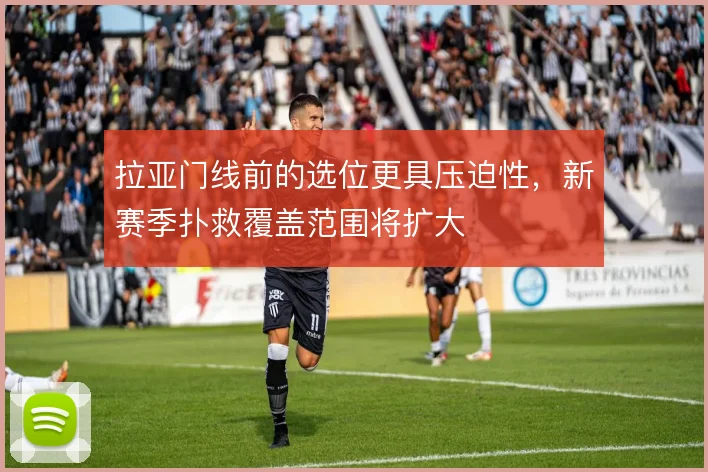 拉亚门线前的选位更具压迫性，新赛季扑救覆盖范围将扩大