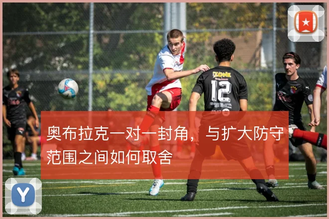 奥布拉克一对一封角，与扩大防守范围之间如何取舍