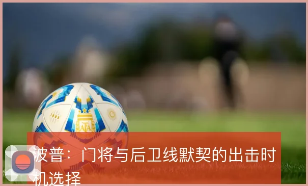 波普：门将与后卫线默契的出击时机选择
