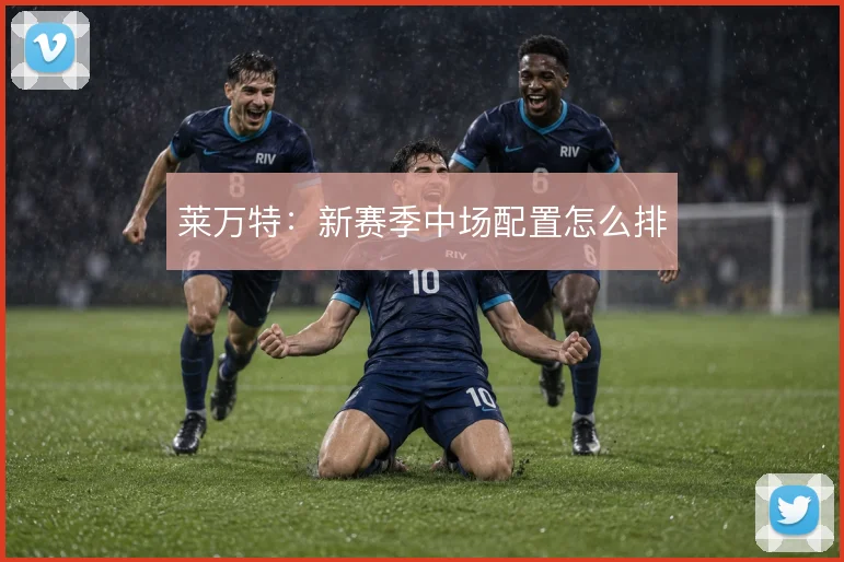莱万特：新赛季中场配置怎么排
