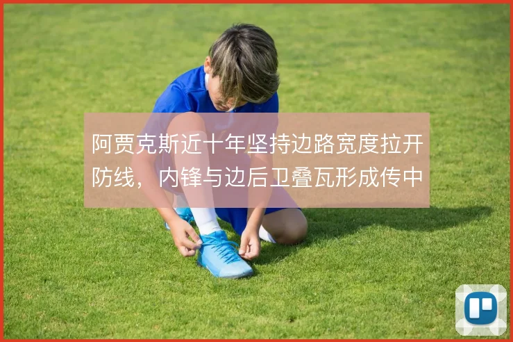 阿贾克斯近十年坚持边路宽度拉开防线，内锋与边后卫叠瓦形成传中空间