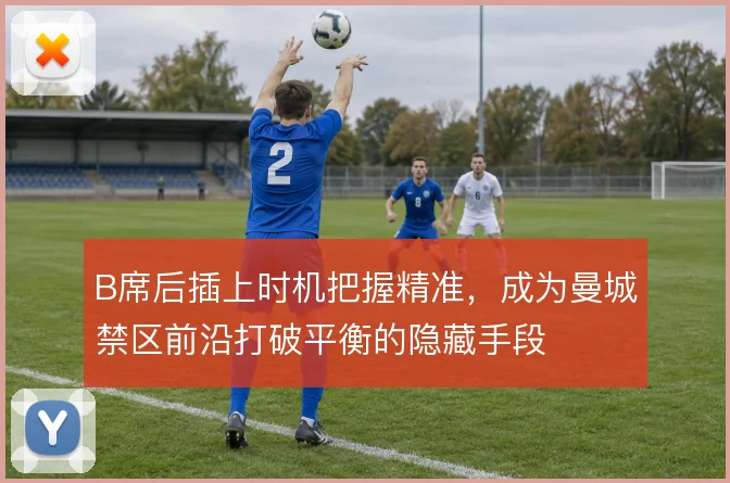 B席后插上时机把握精准，成为曼城禁区前沿打破平衡的隐藏手段