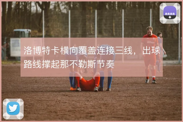 洛博特卡横向覆盖连接三线，出球路线撑起那不勒斯节奏