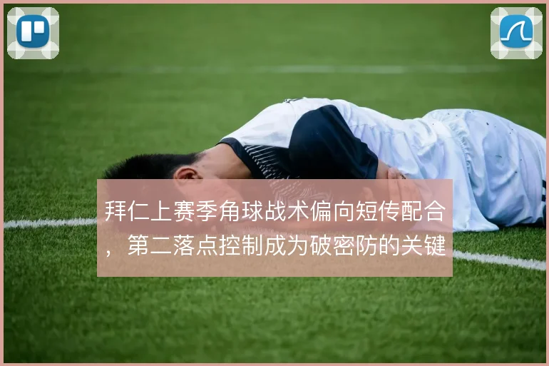 拜仁上赛季角球战术偏向短传配合，第二落点控制成为破密防的关键手段