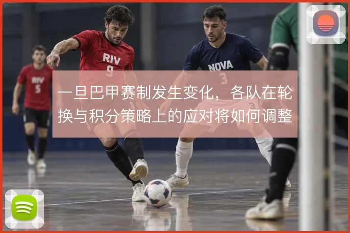 一旦巴甲赛制发生变化，各队在轮换与积分策略上的应对将如何调整